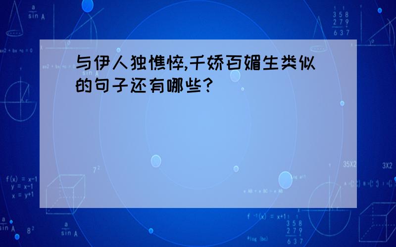 与伊人独憔悴,千娇百媚生类似的句子还有哪些?