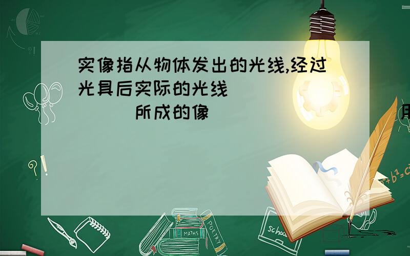 实像指从物体发出的光线,经过光具后实际的光线_________所成的像__________用底片感光；虚像是从物体发出的光线经过光具后，实际光线没有_______而是________的光线的反向延长线的交点会聚而