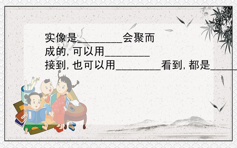 实像是________会聚而成的,可以用________接到,也可以用________看到,都是________立的