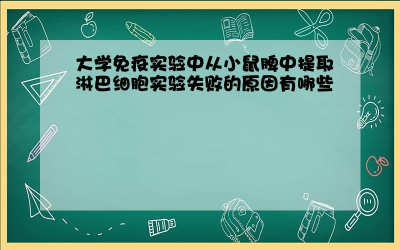 大学免疫实验中从小鼠脾中提取淋巴细胞实验失败的原因有哪些