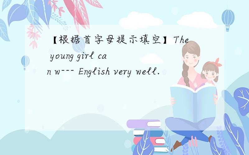 【根据首字母提示填空】The young girl can w--- English very well.