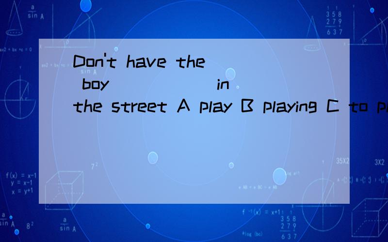 Don't have the boy _____ in the street A play B playing C to play D played 不是have ····done?为什么?