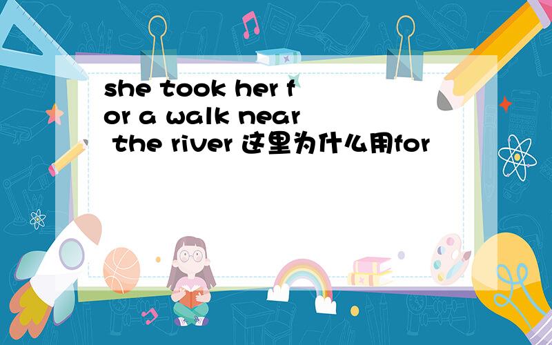 she took her for a walk near the river 这里为什么用for