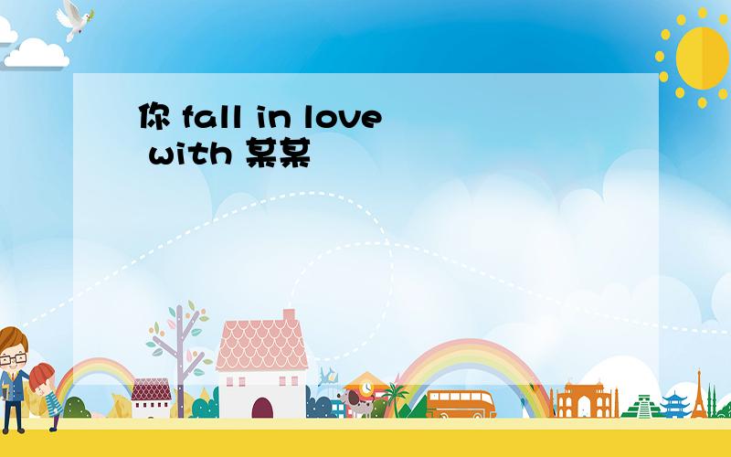 你 fall in love with 某某