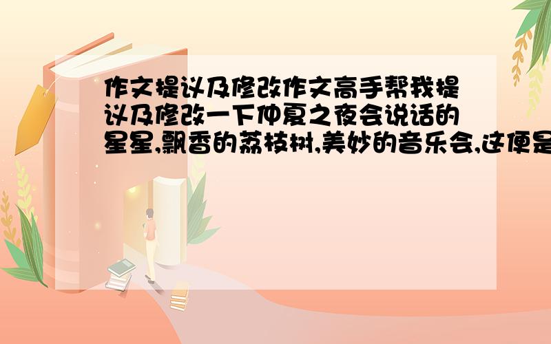 作文提议及修改作文高手帮我提议及修改一下仲夏之夜会说话的星星,飘香的荔枝树,美妙的音乐会,这便是我家乡的夏夜.经过一天的耕耘,老乡们就在夜晚中休息.尤其在夏夜时,乡亲们就在夜晚