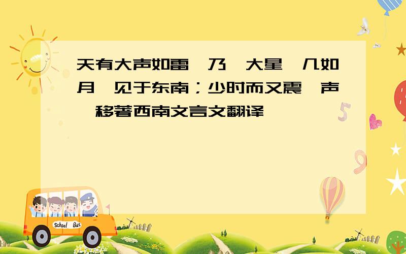 天有大声如雷,乃一大星,几如月,见于东南；少时而又震一声,移著西南文言文翻译