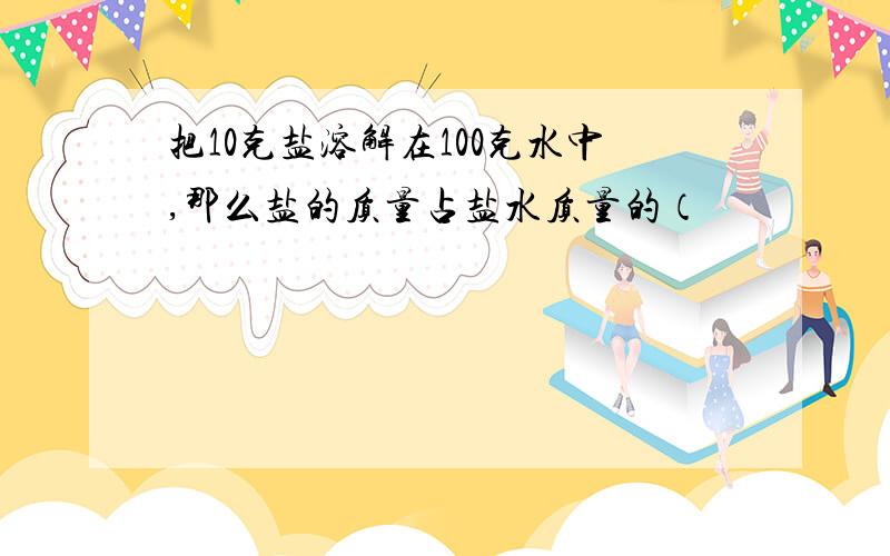 把10克盐溶解在100克水中,那么盐的质量占盐水质量的（