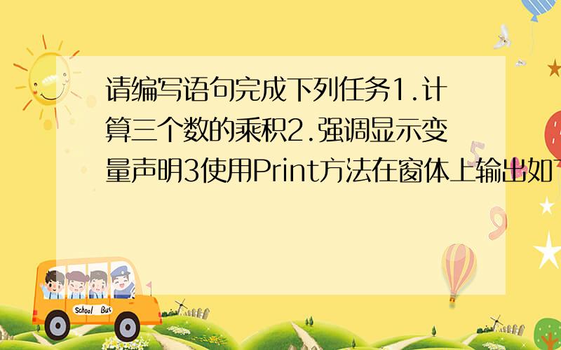 请编写语句完成下列任务1.计算三个数的乘积2.强调显示变量声明3使用Print方法在窗体上输出如下文本：Print Text to The Windows4.计算x、y、z三个数的均值,以整数形式赋值给Long变量Result5.定义x、y