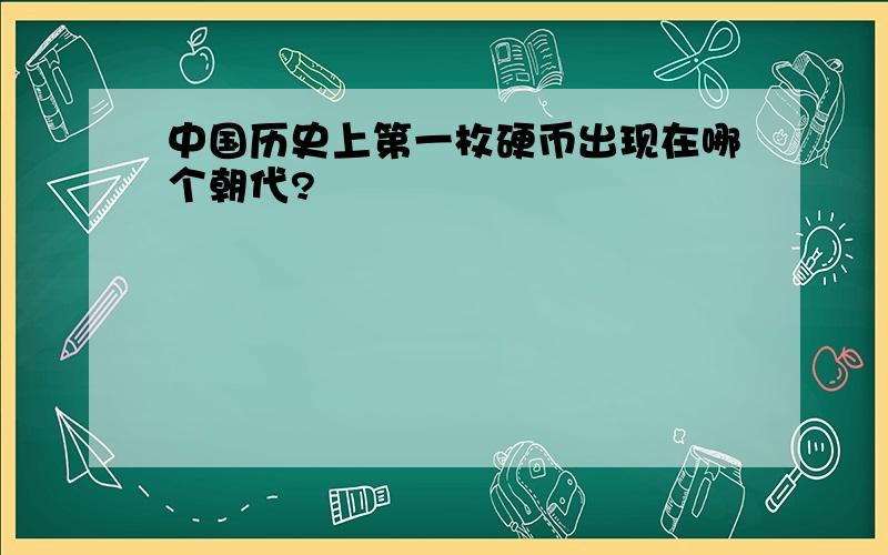 中国历史上第一枚硬币出现在哪个朝代?