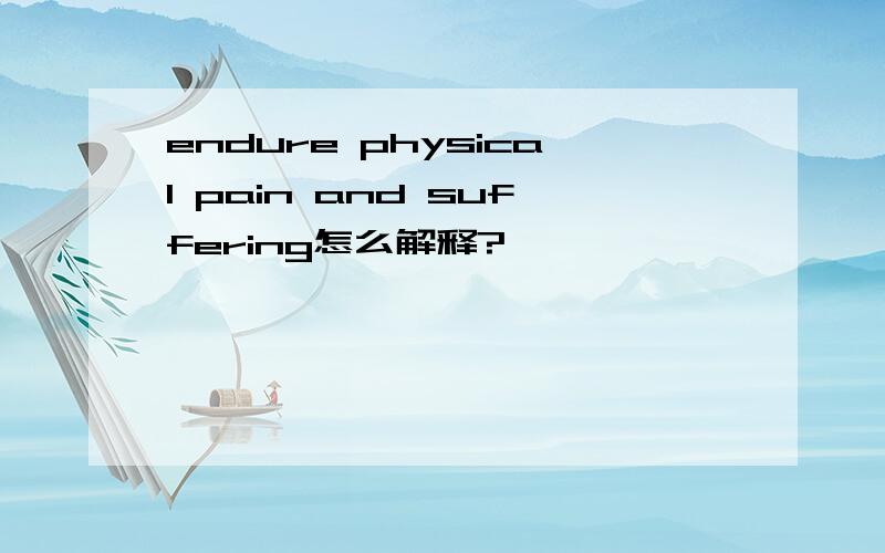 endure physical pain and suffering怎么解释?