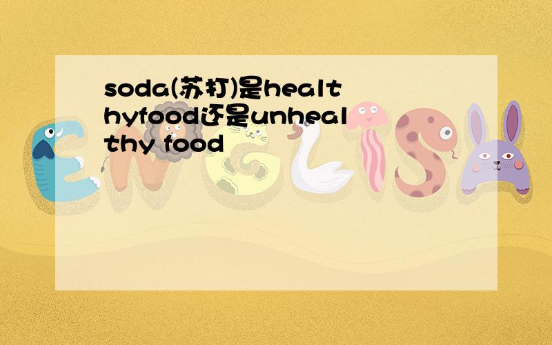 soda(苏打)是healthyfood还是unhealthy food