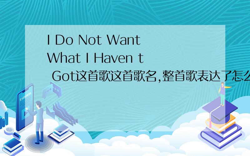 I Do Not Want What I Haven t Got这首歌这首歌名,整首歌表达了怎么样一种情绪?