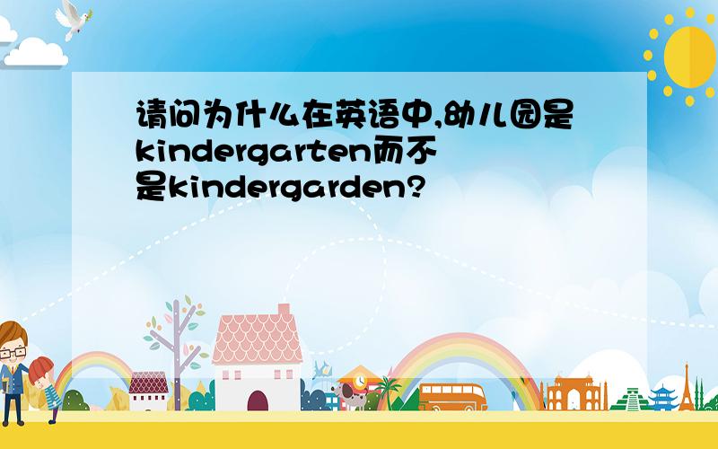 请问为什么在英语中,幼儿园是kindergarten而不是kindergarden?