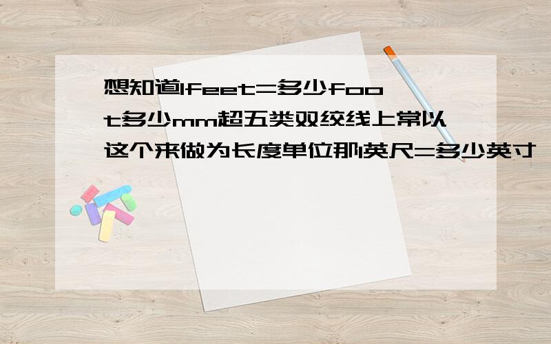 想知道1feet=多少foot多少mm超五类双绞线上常以这个来做为长度单位那1英尺=多少英寸