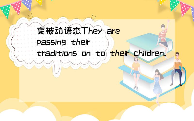 变被动语态They are passing their traditions on to their children.