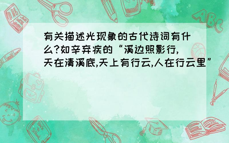 有关描述光现象的古代诗词有什么?如辛弃疾的“溪边照影行,天在清溪底,天上有行云,人在行云里”