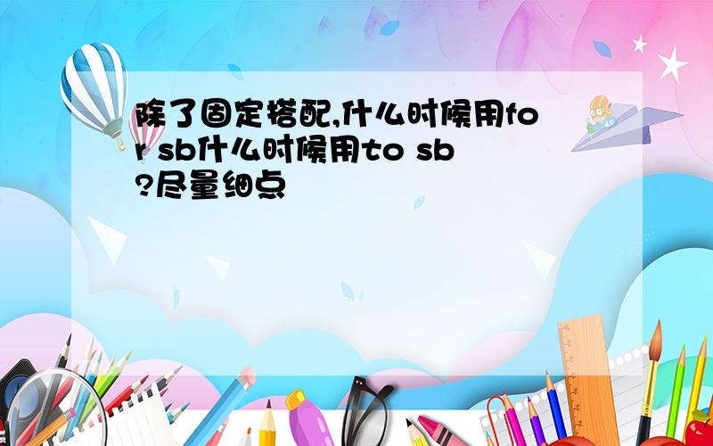 除了固定搭配,什么时候用for sb什么时候用to sb?尽量细点