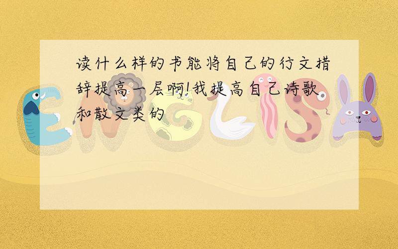 读什么样的书能将自己的行文措辞提高一层啊!我提高自己诗歌和散文类的