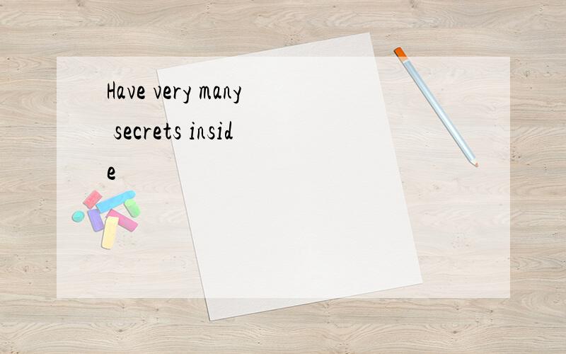 Have very many secrets inside