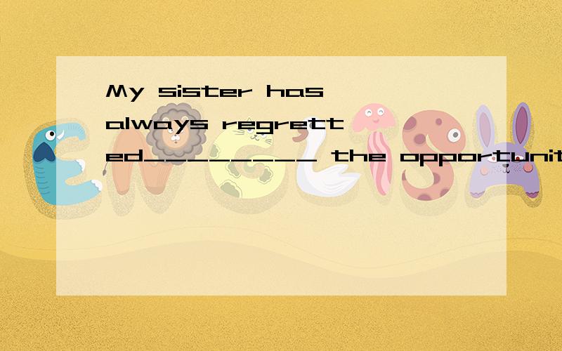 My sister has always regretted________ the opportunity to go to college.A.not to take B.not take C.having not taken D.not having taken