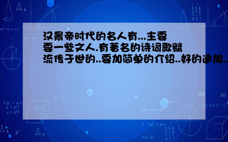 汉景帝时代的名人有...主要要一些文人.有著名的诗词歌赋流传于世的..要加简单的介绍..好的追加..