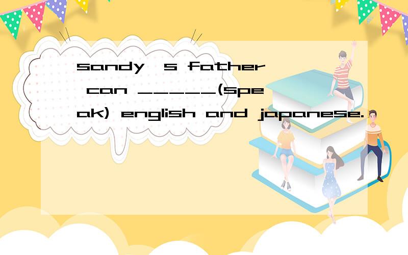 sandy's father can _____(speak) english and japanese.