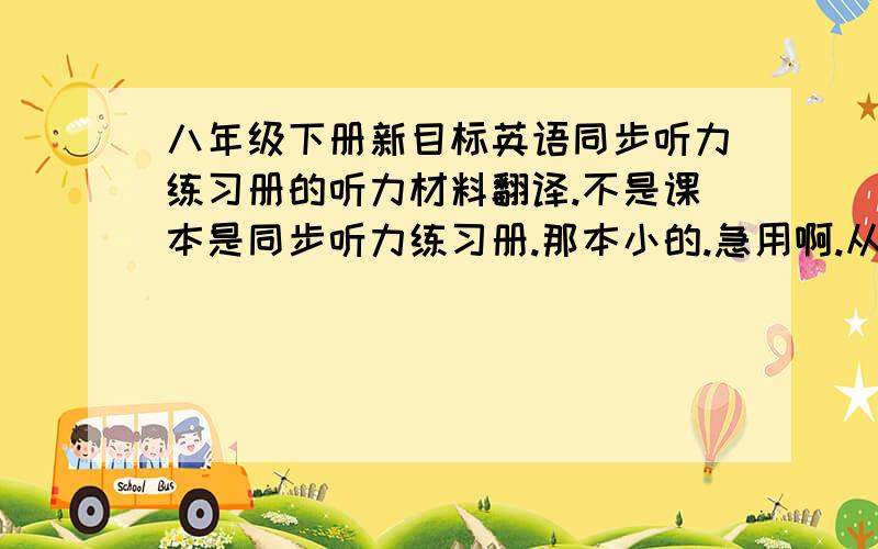 八年级下册新目标英语同步听力练习册的听力材料翻译.不是课本是同步听力练习册.那本小的.急用啊.从35页到60页的.急用.