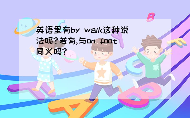 英语里有by walk这种说法吗?若有,与on foot同义吗?