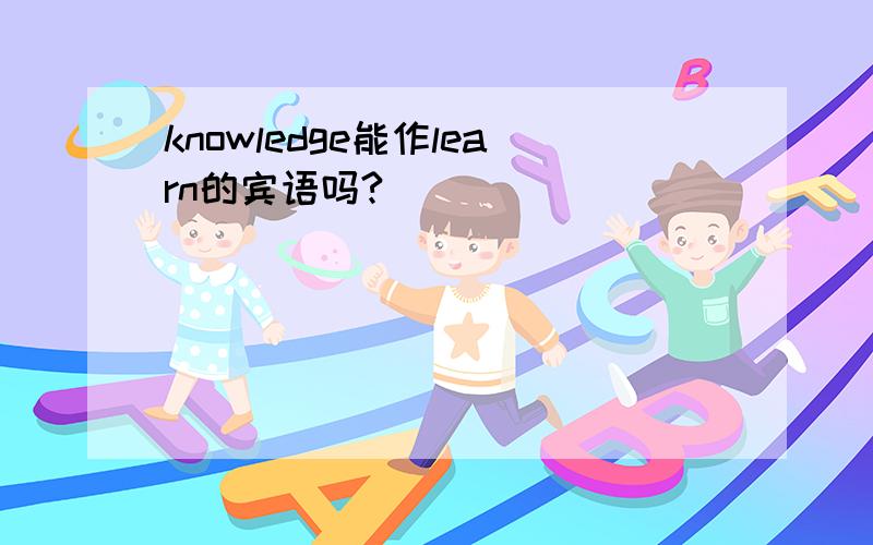 knowledge能作learn的宾语吗?