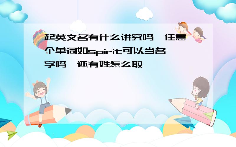 起英文名有什么讲究吗,任意一个单词如spirit可以当名字吗,还有姓怎么取