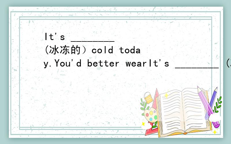 It's ________ (冰冻的）cold today.You'd better wearIt's ________ (冰冻的）cold today.You'd better wear warm clothes