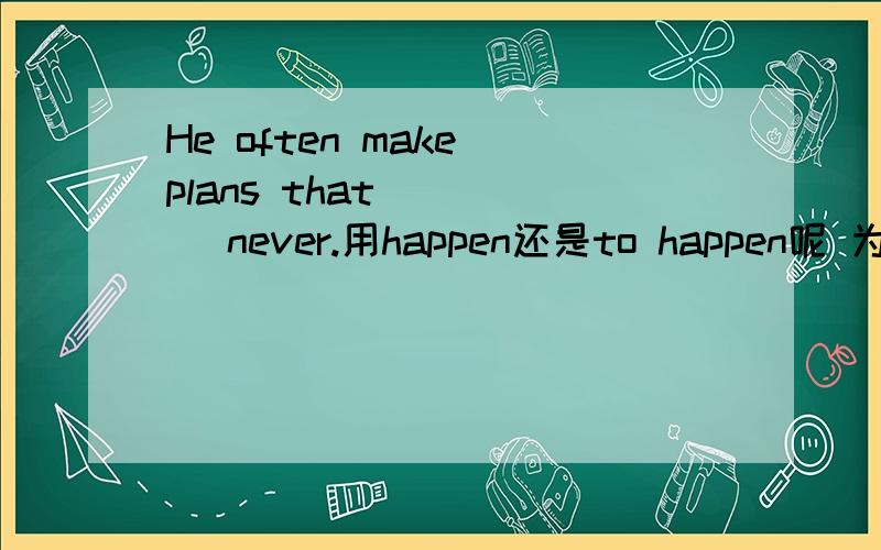 He often make plans that_____ never.用happen还是to happen呢 为什么?