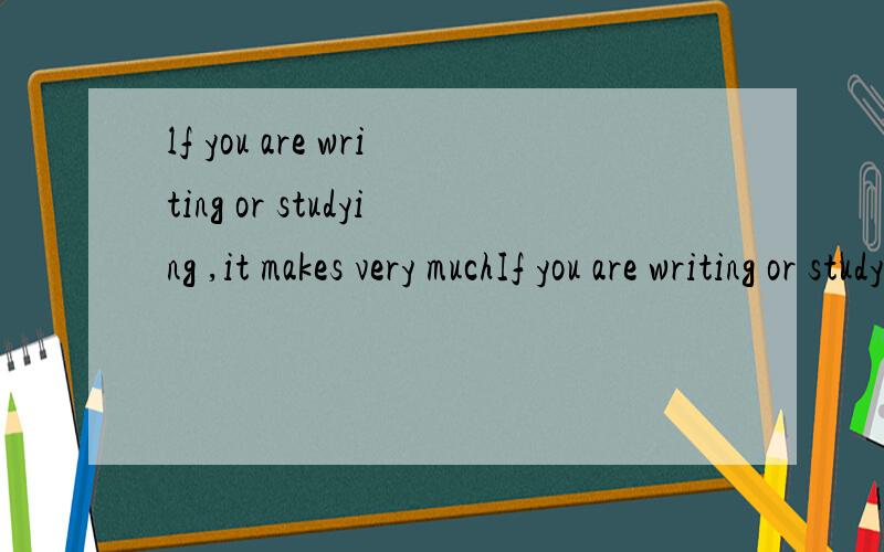 lf you are writing or studying ,it makes very muchIf you are writing or studying,it makes very much difference where the light comes from．People who use books and pens every day have to be especially careful about the way the light shines on their