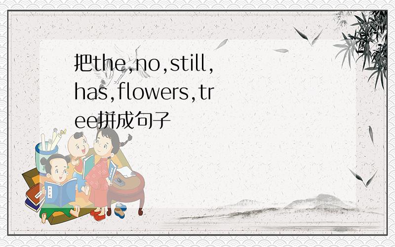 把the,no,still,has,flowers,tree拼成句子