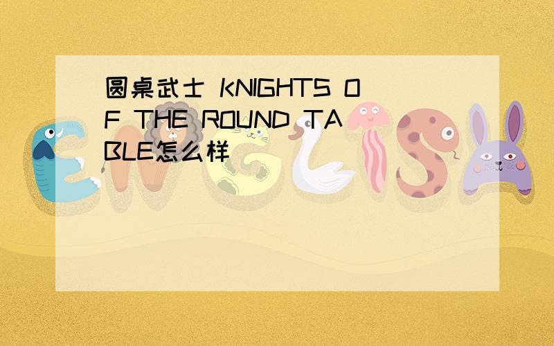 圆桌武士 KNIGHTS OF THE ROUND TABLE怎么样