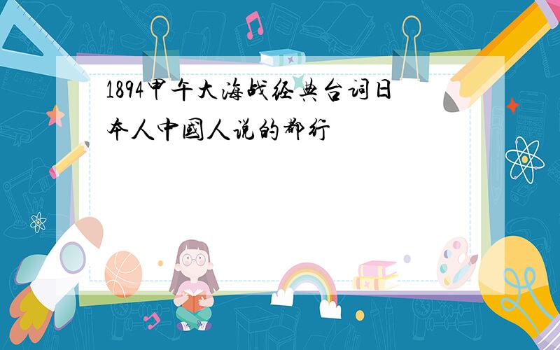 1894甲午大海战经典台词日本人中国人说的都行