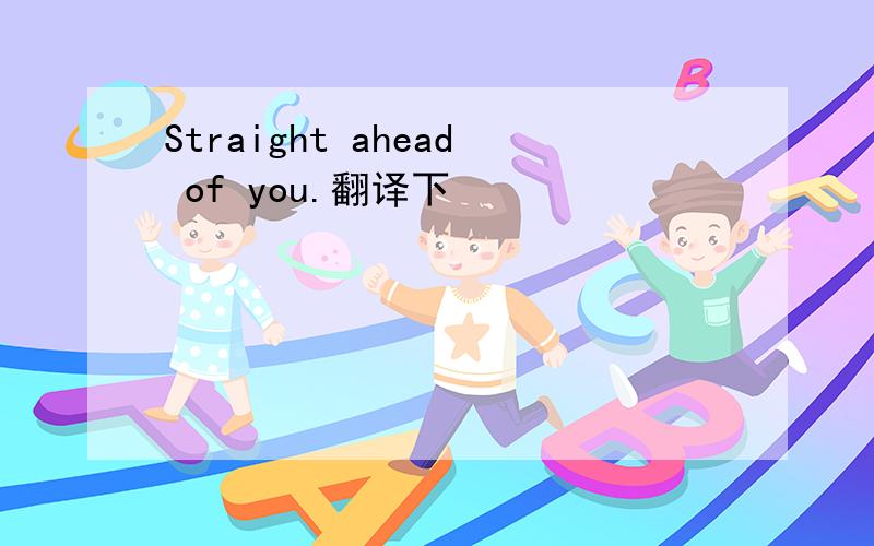 Straight ahead of you.翻译下