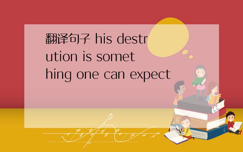 翻译句子 his destrution is something one can expect