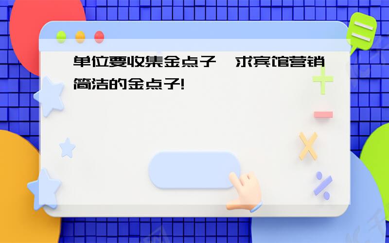 单位要收集金点子,求宾馆营销简洁的金点子!