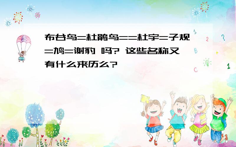 布谷鸟=杜鹃鸟==杜宇=子规=鸠=谢豹 吗? 这些名称又有什么来历么?