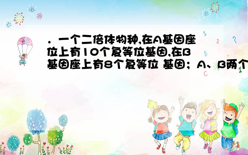 ．一个二倍体物种,在A基因座位上有10个复等位基因,在B基因座上有8个复等位 基因；A、B两个基因不连锁.基因座上难道不可以是两个相同的复等位基因吗10选2应该有45+10=55种