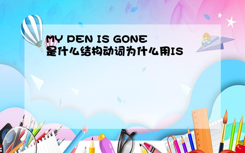 MY PEN IS GONE是什么结构动词为什么用IS