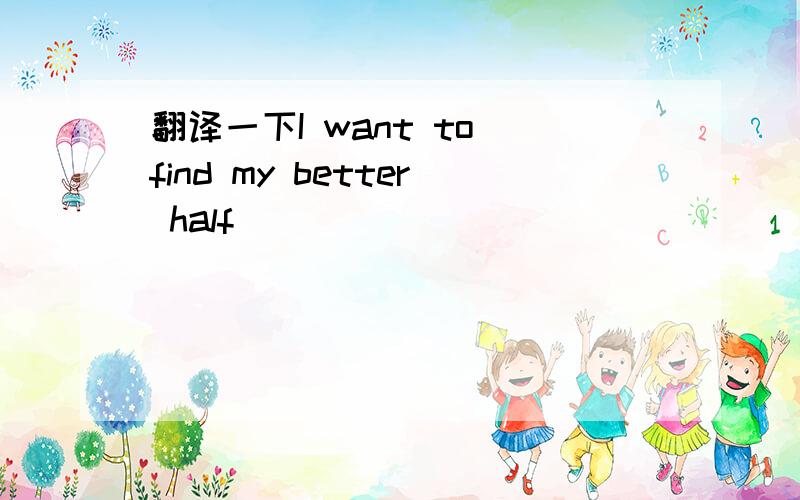 翻译一下I want to find my better half