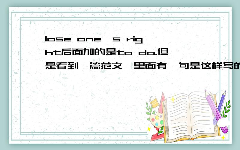 lose one's right后面加的是to do.但是看到一篇范文,里面有一句是这样写的：Students lose their right of taking such an important exam.为什么用of doing的结构?不是只能加to 好人好报谢谢你们了!