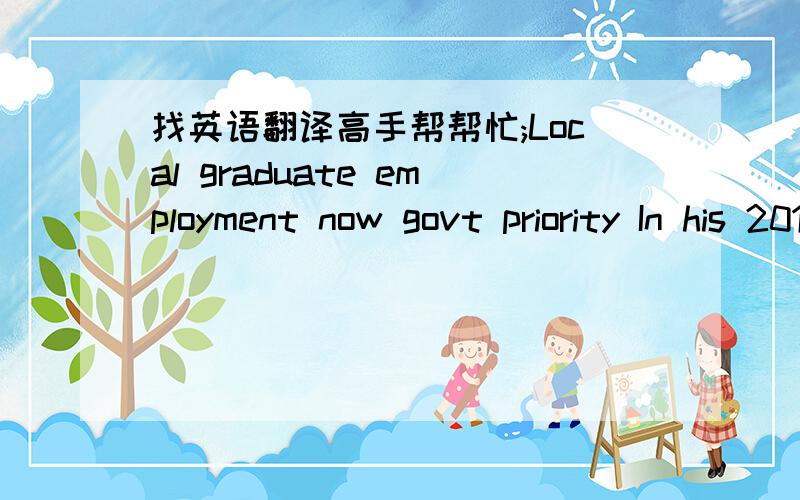 找英语翻译高手帮帮忙;Local graduate employment now govt priority In his 2010 report on the work of