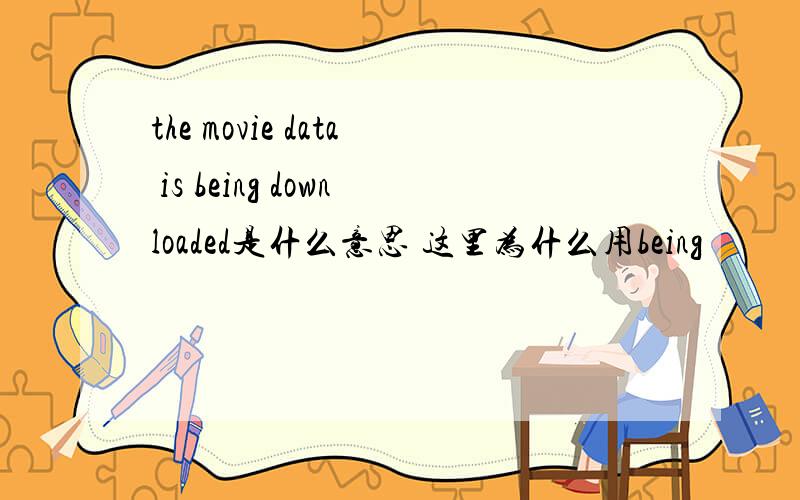 the movie data is being downloaded是什么意思 这里为什么用being