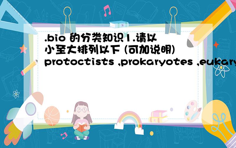 .bio 的分类知识1.请以小至大排列以下 (可加说明)protoctists ,prokaryotes ,eukaryotes2.eukaryotes有 cell wall 那麼如何分辨它和prokaryotes?3.prokaryotes 跟protoctists ,应该如何 分辨?thx^^抱歉,我还是不明白当中