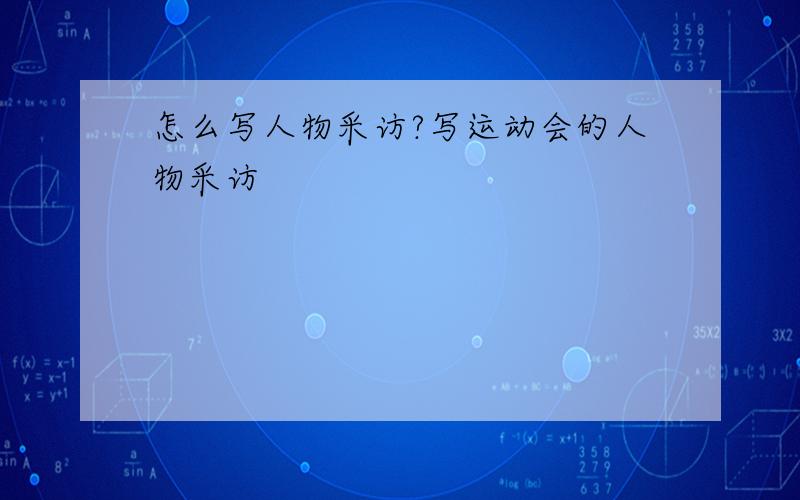 怎么写人物采访?写运动会的人物采访