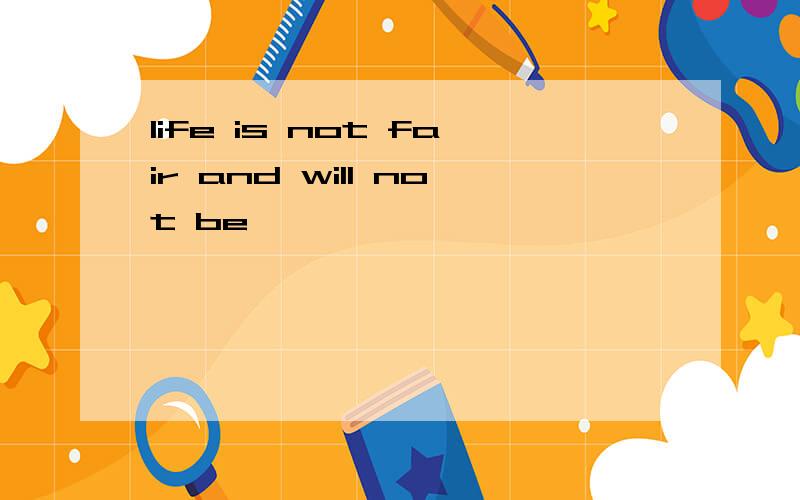 life is not fair and will not be