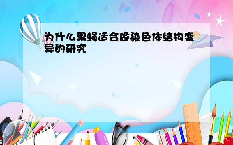 为什么果蝇适合做染色体结构变异的研究